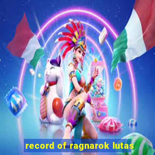 record of ragnarok lutas